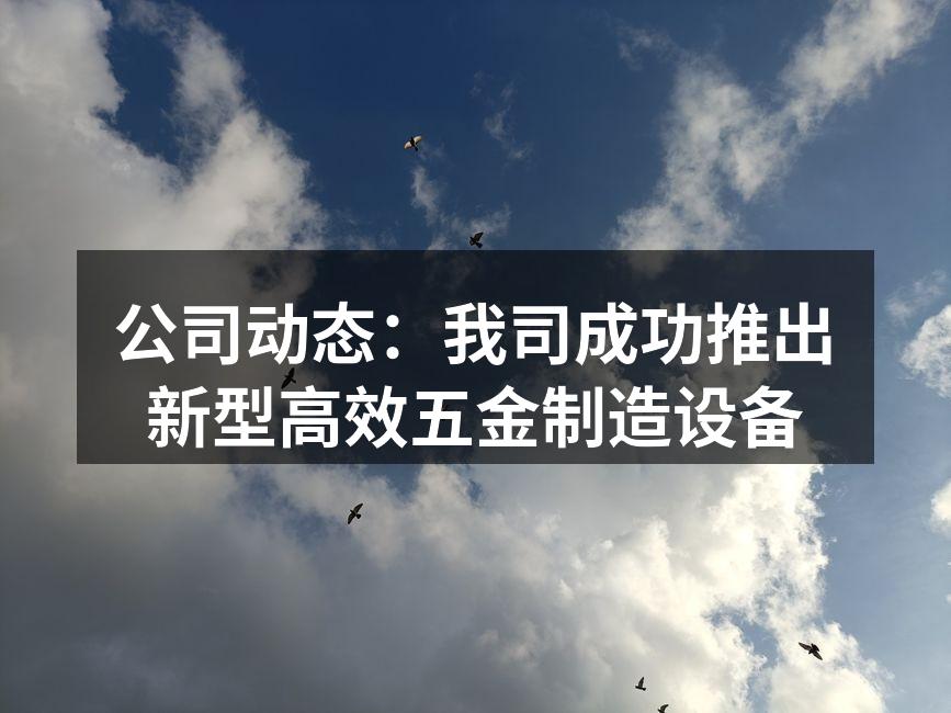 公司动态：我司成功推出新型高效五金制造设备