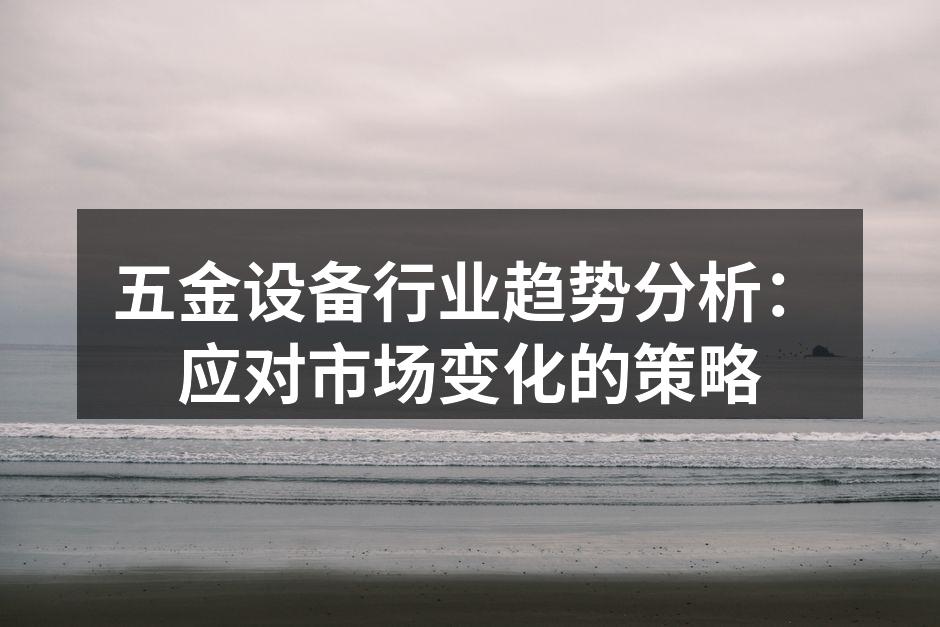 五金设备行业趋势分析：应对市场变化的策略